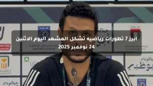 أبرز 7 تطورات رياضية تشكل المشهد اليوم الاثنين 24 نوفمبر 2025